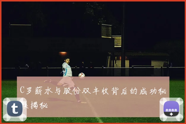 C罗薪水与股份双丰收背后的成功秘诀揭秘