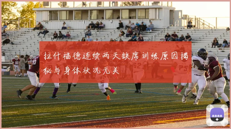 拉什福德连续两天缺席训练原因揭秘与身体状况无关