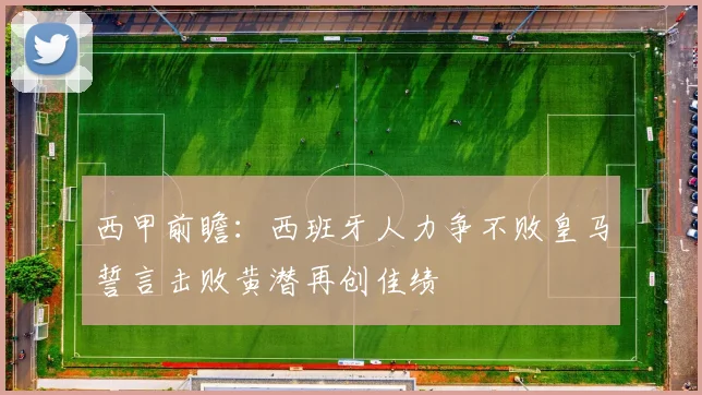 西甲前瞻：西班牙人力争不败皇马誓言击败黄潜再创佳绩