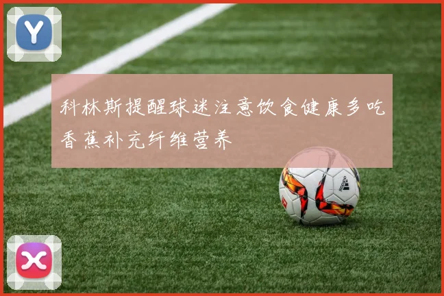 科林斯提醒球迷注意饮食健康多吃香蕉补充纤维营养