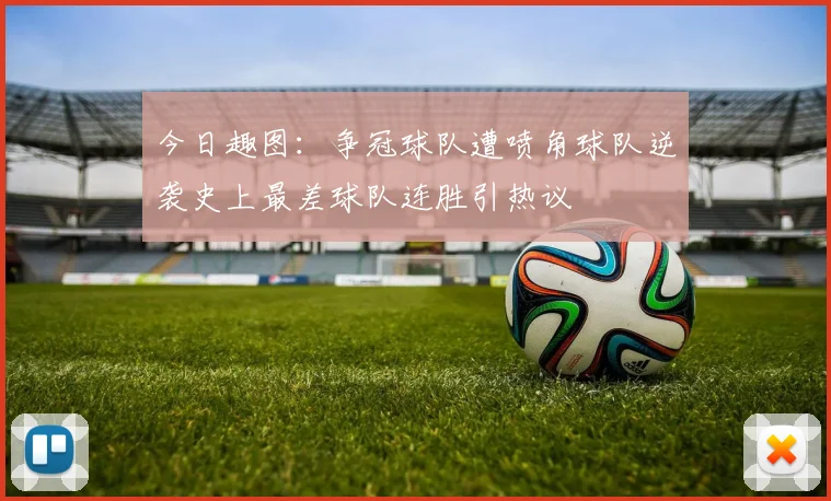 今日趣图：争冠球队遭喷角球队逆袭史上最差球队连胜引热议