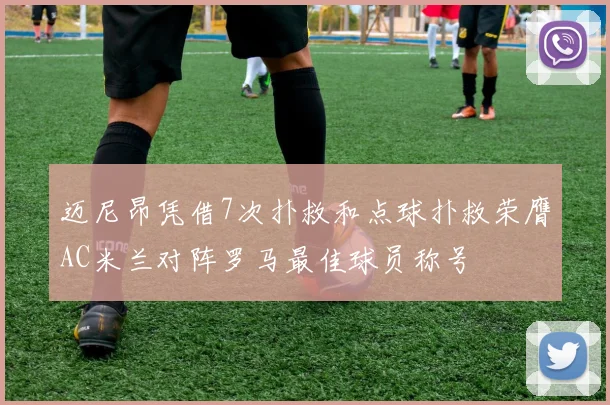 迈尼昂凭借7次扑救和点球扑救荣膺AC米兰对阵罗马最佳球员称号