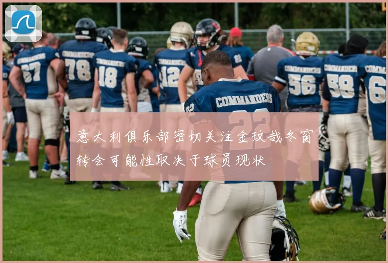 意大利俱乐部密切关注金玟哉冬窗转会可能性取决于球员现状