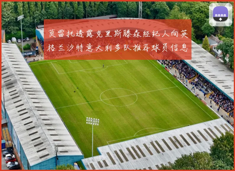莫雷托透露克里斯滕森经纪人向英格兰沙特意大利多队推荐球员信息
