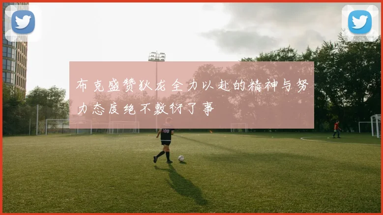 布克盛赞狄龙全力以赴的精神与努力态度绝不敷衍了事
