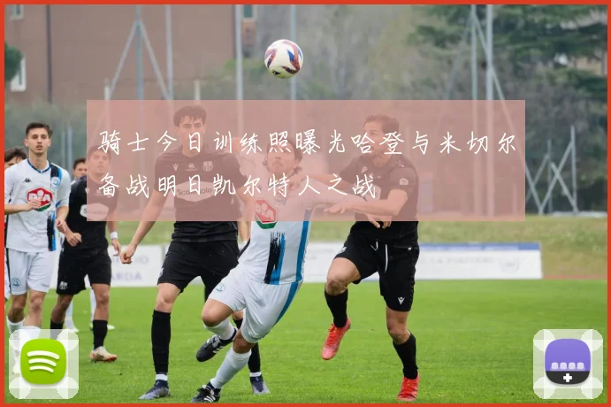 骑士今日训练照曝光哈登与米切尔备战明日凯尔特人之战