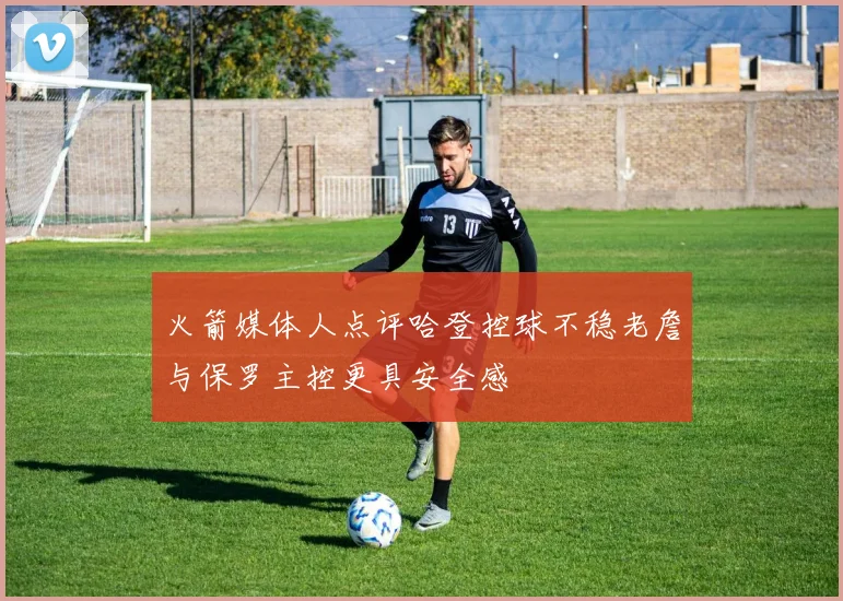 火箭媒体人点评哈登控球不稳老詹与保罗主控更具安全感