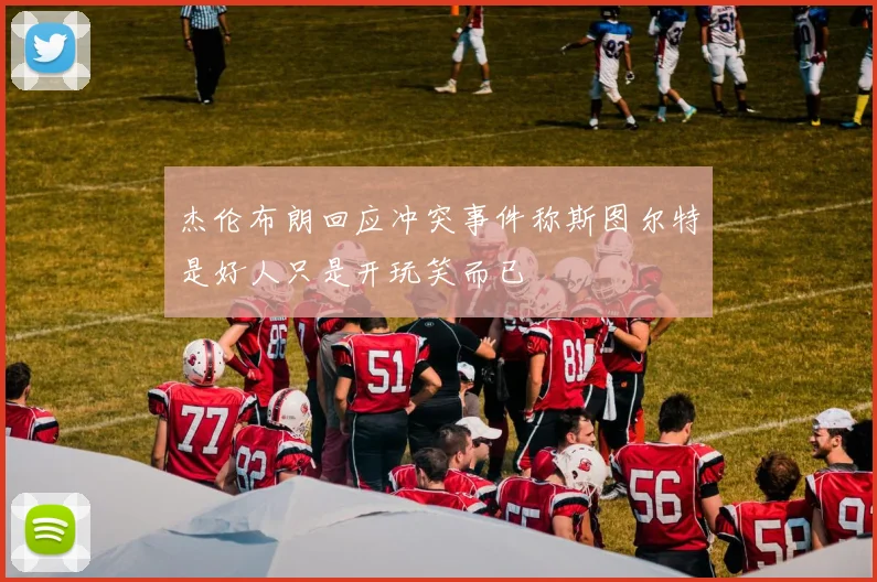 杰伦布朗回应冲突事件称斯图尔特是好人只是开玩笑而已