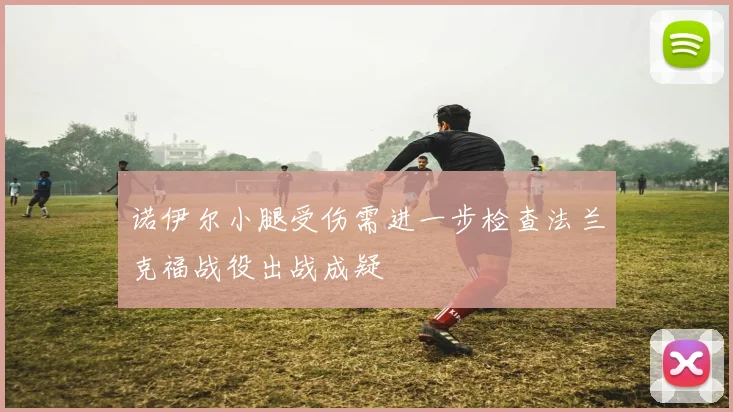 诺伊尔小腿受伤需进一步检查法兰克福战役出战成疑